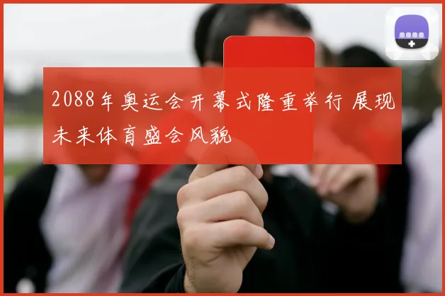 2088年奥运会开幕式隆重举行 展现未来体育盛会风貌