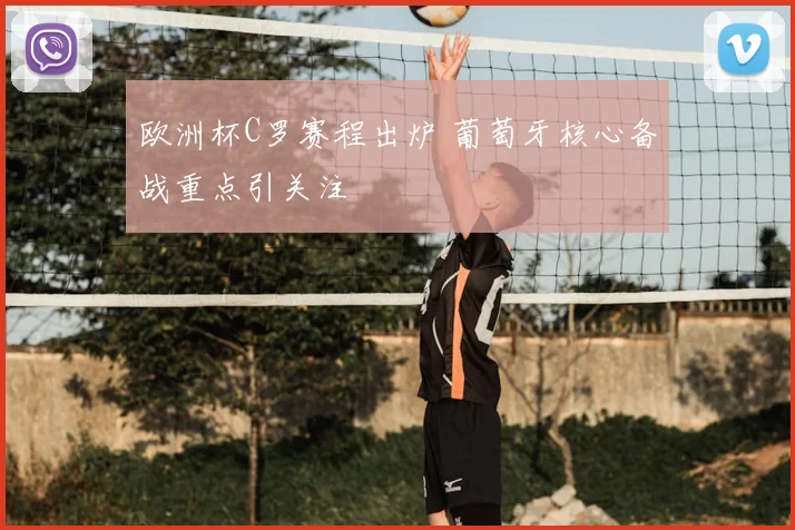 欧洲杯C罗赛程出炉 葡萄牙核心备战重点引关注