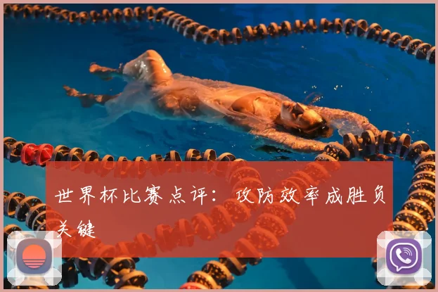 世界杯比赛点评：攻防效率成胜负关键