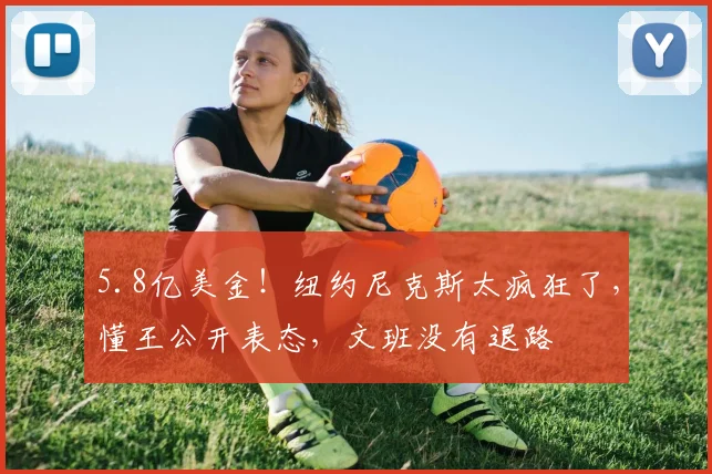 5.8亿美金!纽约尼克斯太疯狂了,懂王公开表态,文班没有退路