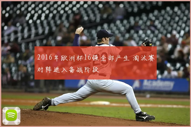 2016年欧洲杯16强全部产生 淘汰赛对阵进入备战阶段