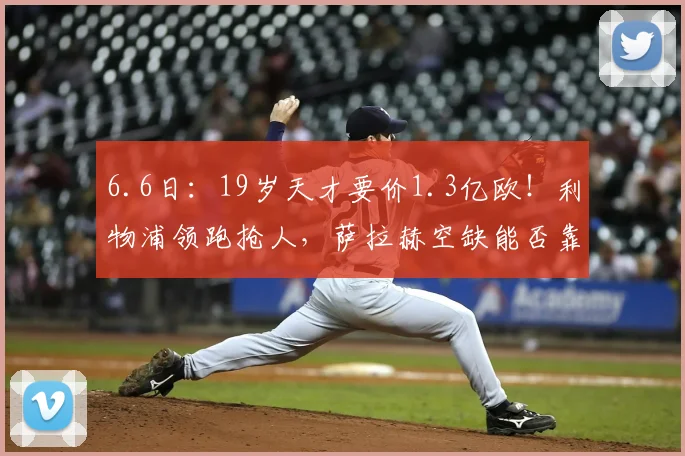 6.6日:19岁天才要价1.3亿欧!利物浦领跑抢人,萨拉赫空缺能否靠他补齐?_迪奥曼德_欧元_球员