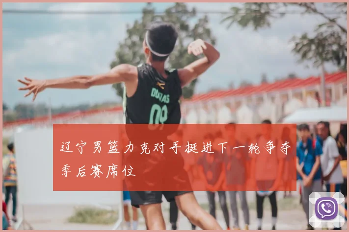 辽宁男篮力克对手挺进下一轮争夺季后赛席位