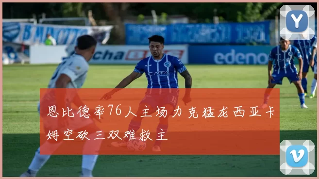 恩比德率76人主场力克猛龙西亚卡姆空砍三双难救主