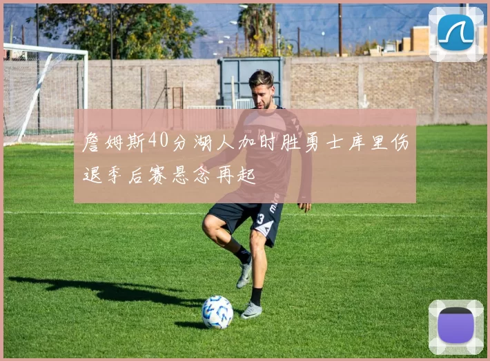 詹姆斯40分湖人加时胜勇士库里伤退季后赛悬念再起