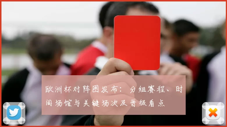 欧洲杯对阵图发布：分组赛程、时间场馆与关键场次及晋级看点