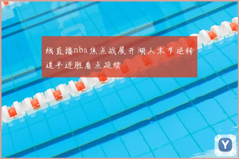 线直播nba焦点战展开湖人末节逆转追平连胜看点延续