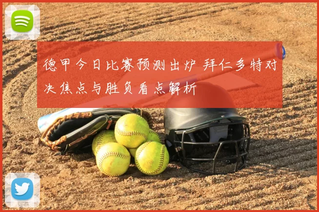 德甲今日比赛预测出炉 拜仁多特对决焦点与胜负看点解析