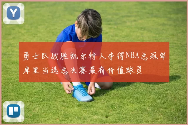 勇士队战胜凯尔特人夺得NBA总冠军库里当选总决赛最有价值球员