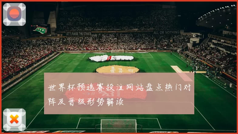 世界杯预选赛投注网站盘点热门对阵及晋级形势解读