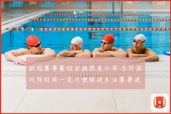 欧冠赛事赛程安排图表公布 各阶段对阵时间一览方便球迷关注赛事进程