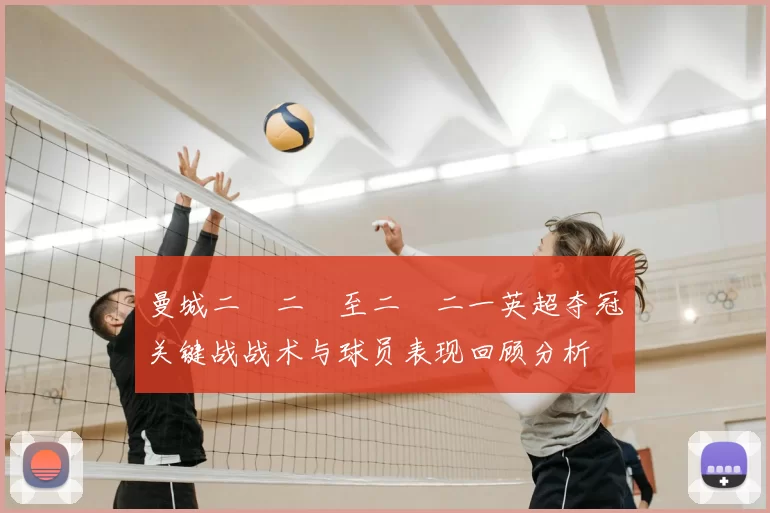 曼城二〇二〇至二〇二一英超夺冠关键战战术与球员表现回顾分析