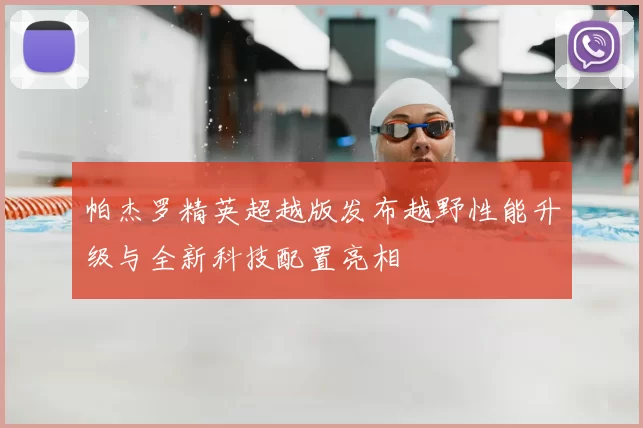 帕杰罗精英超越版发布越野性能升级与全新科技配置亮相