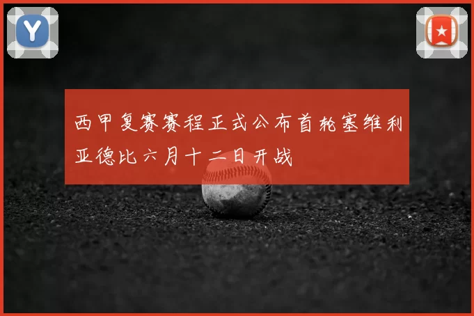 西甲复赛赛程正式公布首轮塞维利亚德比六月十二日开战