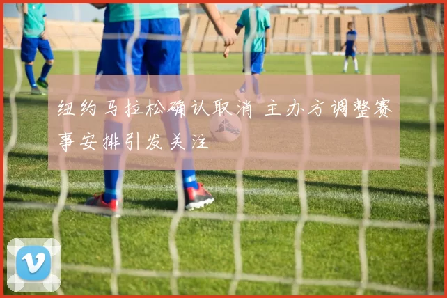 纽约马拉松确认取消 主办方调整赛事安排引发关注