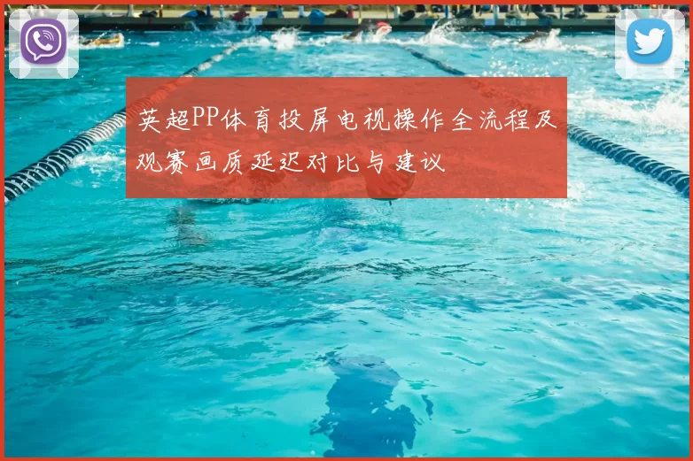 英超PP体育投屏电视操作全流程及观赛画质延迟对比与建议