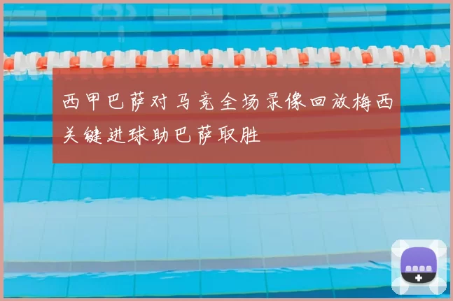 西甲巴萨对马竞全场录像回放梅西关键进球助巴萨取胜
