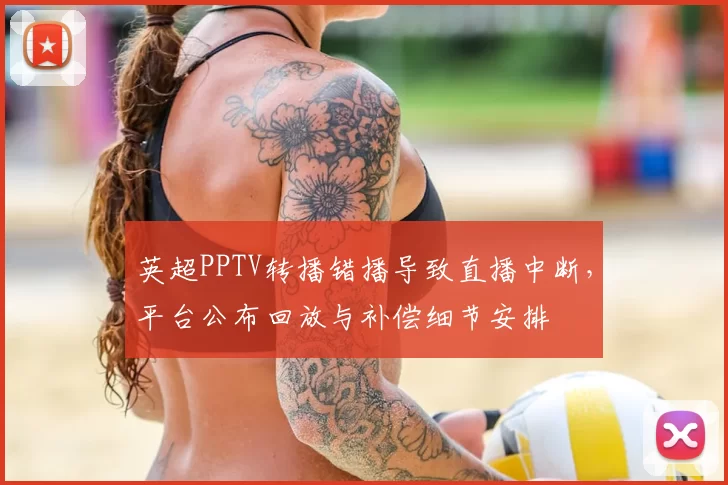 英超PPTV转播错播导致直播中断，平台公布回放与补偿细节安排
