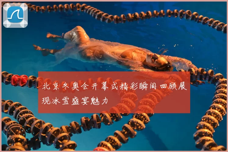 北京冬奥会开幕式精彩瞬间回顾展现冰雪盛宴魅力