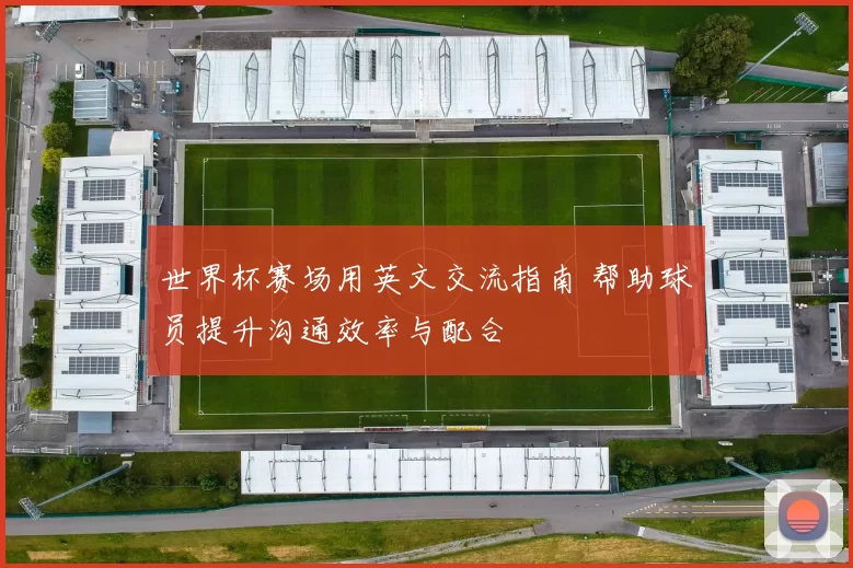 世界杯赛场用英文交流指南 帮助球员提升沟通效率与配合