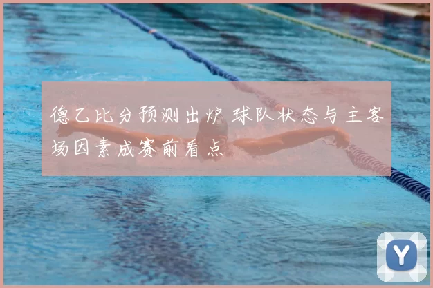 德乙比分预测出炉 球队状态与主客场因素成赛前看点