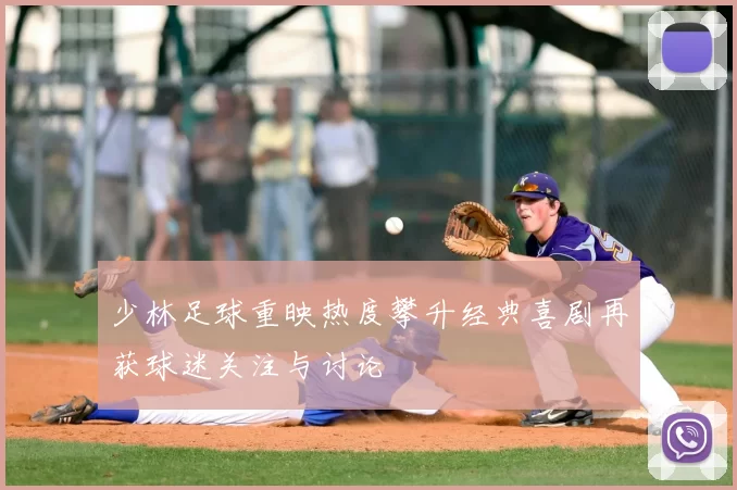 少林足球重映热度攀升经典喜剧再获球迷关注与讨论