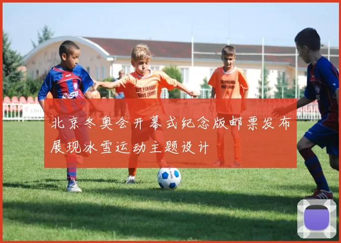 北京冬奥会开幕式纪念版邮票发布展现冰雪运动主题设计