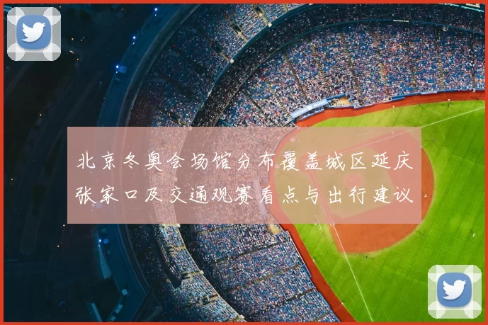 北京冬奥会场馆分布覆盖城区延庆张家口及交通观赛看点与出行建议