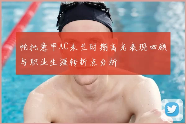 帕托意甲AC米兰时期高光表现回顾与职业生涯转折点分析