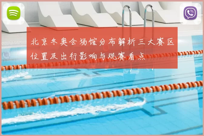 北京冬奥会场馆分布解析三大赛区位置及出行影响与观赛看点