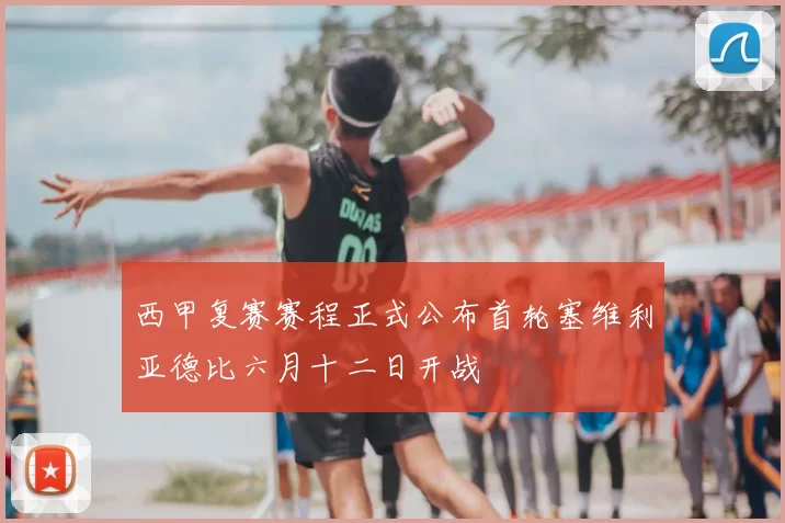 西甲复赛赛程正式公布首轮塞维利亚德比六月十二日开战